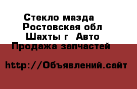 Стекло мазда 6 - Ростовская обл., Шахты г. Авто » Продажа запчастей   